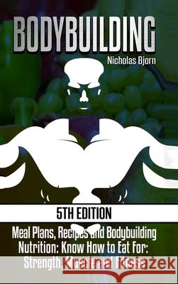 Bodybuilding: Meal Plans, Recipes and Bodybuilding Nutrition: Know How to Eat For: Strength, Muscle and Fitness Nicholas Bjorn 9780359872213