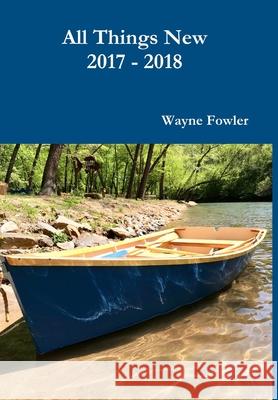 All Things New 2017 - 2018 Wayne Fowler 9780359873012