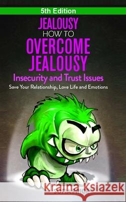 Jealousy: How To Overcome Jealousy, Insecurity and Trust Issues - Save Your Relationship, Love Life and Emotions Sofia Price 9780359875405 Lulu.com