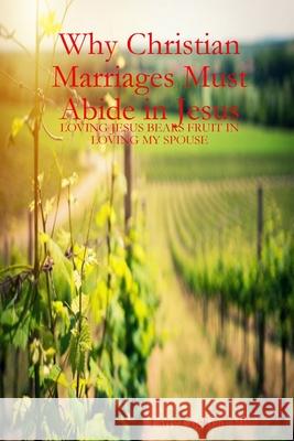 Why Christian Marriages Must Abide in Jesus Mr. Larry Cochran MBA 9780359876242 Lulu.com