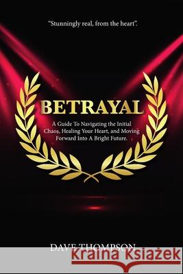 Betrayal; A Guide To Navigating the Initial Chaos, Healing Your Heart, and Moving Forward Into Bright Future (paperback) Dave Thompson 9780359877508 Lulu.com