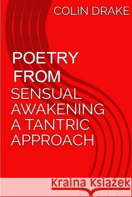 Poetry From Sensual Awakening, a Tantric Approach Colin Drake 9780359880157