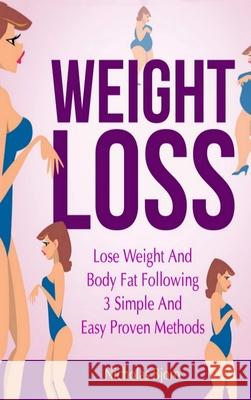 Weight Loss: Lose Weight and Body Fat Following 3 Simple and Easy Proven Methods Nicholas Bjorn 9780359884889 Lulu.com
