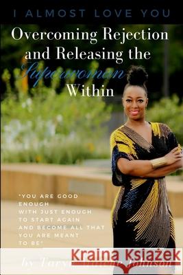 I Almost Love You: Overcoming Rejection and Releasing the Superwoman Within Taryn Johnson 9780359888344 Lulu.com