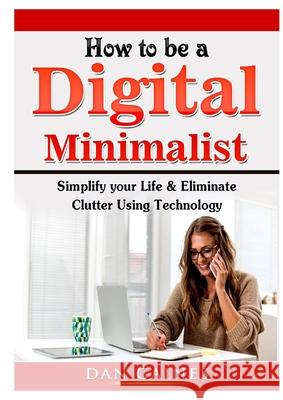 How to be a Digital Minimalist: Simplify your Life & Eliminate Clutter Using Technology Gaines, Dan 9780359890057 Abbott Properties
