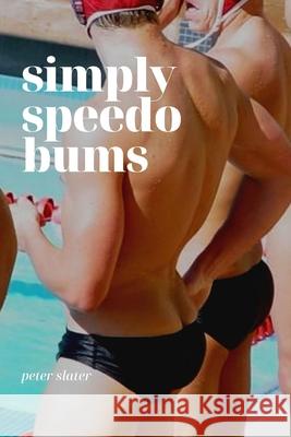 Simply Speedo Bums Peter Slater 9780359914791 Lulu.com