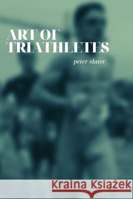 Art of Triathletes Peter Slater 9780359915897