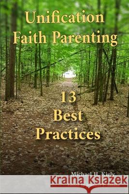 Unification Faith Parenting: 13 Best Practices Michael H. Kiely Jennifer P. Tanabe 9780359916290 Lulu.com