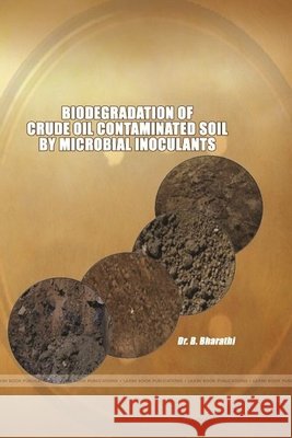 Biodegradation of Crude Oil Contaminated Soil by Microbial Inoculants Bharathi, B. 9780359917976