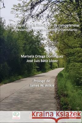 Estrategias para la formación de competencias profesionales en un ambiente universitario Leonor Marisela Ortega Domínguez, José Luis Bátiz López 9780359920235