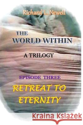 THE WORLD WITHIN Episode Three RETREAT TO ETERNITY Richard L. Newell 9780359921485