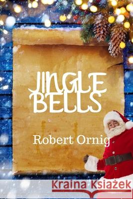 Jingle Bells Robert Ornig 9780359925957 Lulu.com