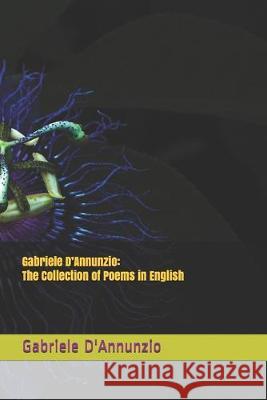Gabriele D'Annunzio: The Collection of Poems in English Gabriele D'Annunzio Alessandro Baruffi 9780359928866 978-0-359-92886-6