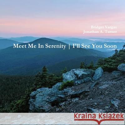 Meet Me In Serenity: I'll See You Soon Bridget Vargas Jonathan a. Turner 9780359942060 Lulu.com