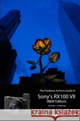 The Friedman Archives Guide to Sony's RX100 VII (B&W Edition) Gary Friedman 9780359943470