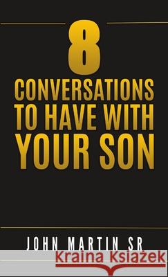 8 Conversations to Have with Your Son John Martin, Sr 9780359965199 Lulu.com