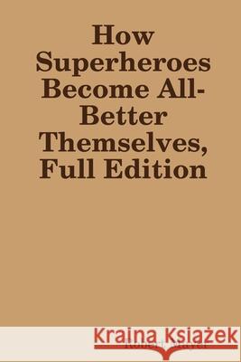 How Superheroes Become All-Better Themselves, Full Edition Robert Mayer 9780359971459 Lulu.com