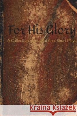 For His Glory: A Collection of Inspirational Short Plays Ulysses Oddyssey Petty 9780359979066 Lulu.com