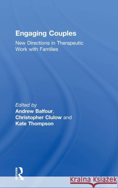 Engaging Couples: New Directions in Therapeutic Work with Families Andrew Balfour Christopher Clulow Kate Thompson 9780367000028