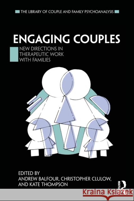 Engaging Couples: New Directions in Therapeutic Work with Families Andrew Balfour Christopher Clulow Kate Thompson 9780367000042