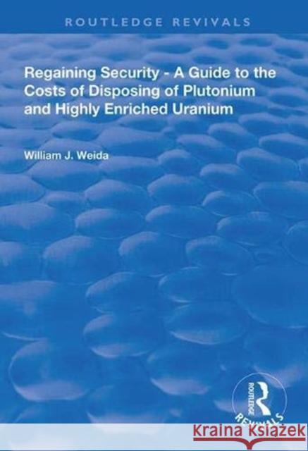 Regaining Security: A Guide to the Costs of Disposing of Plutonium and Highly Enriched Uranium Weida, William J. 9780367000158 Taylor and Francis