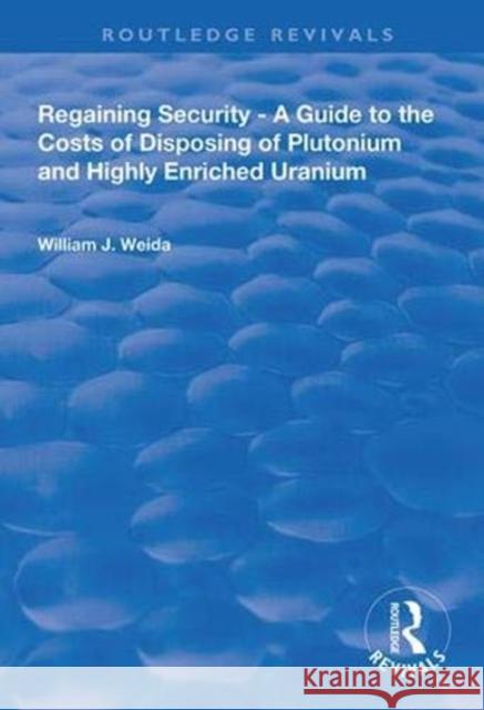 Regaining Security: A Guide to the Costs of Disposing of Plutonium and Highly Enriched Uranium William J. Weida 9780367000165 Routledge