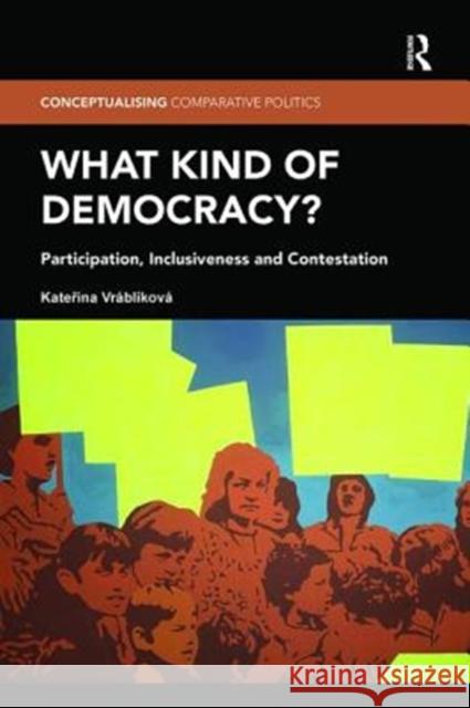 What Kind of Democracy?: Participation, Inclusiveness and Contestation Kateřina Vráblíková 9780367000233 Taylor and Francis