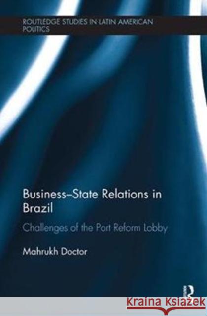 Business-State Relations in Brazil: Challenges of the Port Reform Lobby Mahrukh Doctor 9780367000318 Taylor and Francis