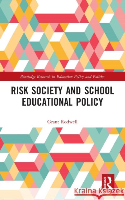 Risk Society and School Educational Policy Grant Rodwell 9780367000448