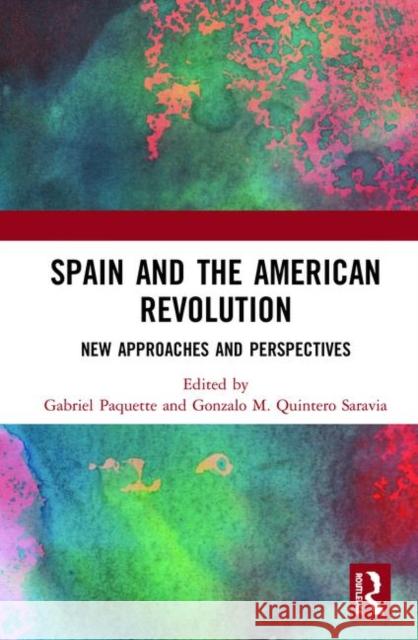 Spain and the American Revolution: New Approaches and Perspectives Gabriel Paquette Gonzalo M. Quinter 9780367000554 Routledge