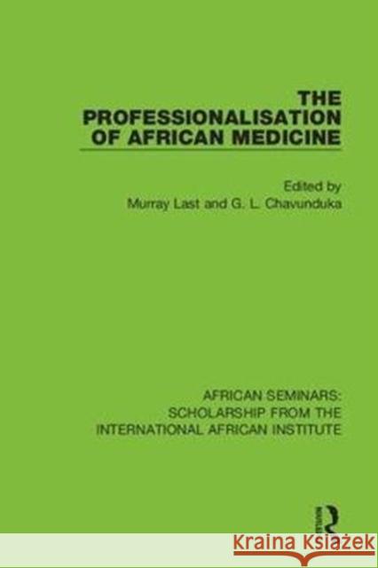The Professionalisation of African Medicine Murray Last G. L. Chavunduka 9780367000578 Routledge