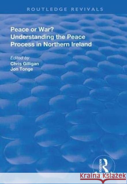 Peace or War?: Understanding the Peace Process in Northern Ireland Chris Gilligan Jonathan Tonge 9780367000868