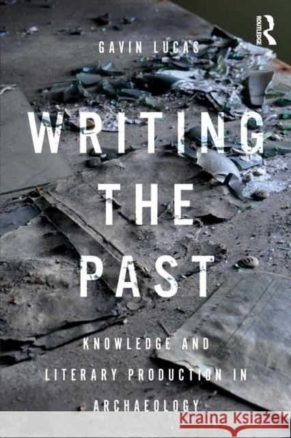 Writing the Past: Knowledge and Literary Production in Archaeology Gavin Lucas 9780367001056 Routledge