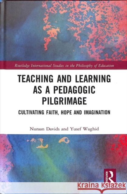 Teaching and Learning as a Pedagogic Pilgrimage: Cultivating Faith, Hope and Imagination Nuraan Davids Yusef Waghid 9780367001230 Routledge