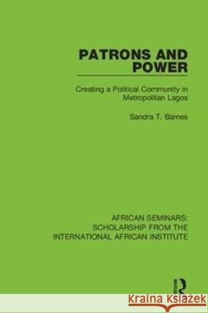 Patrons and Power: Creating a Political Community in Metropolitan Lagos Sandra T. Barnes 9780367001285 Routledge