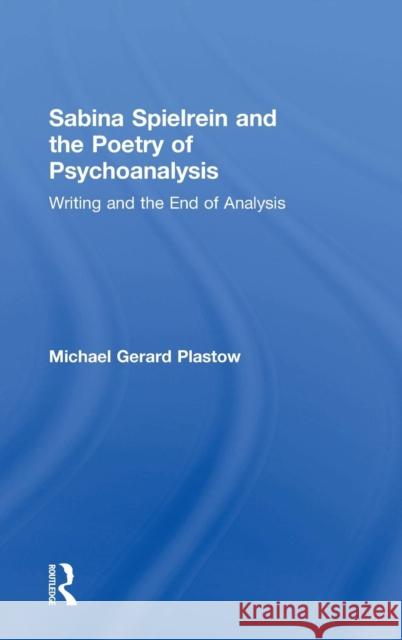 Sabina Spielrein and the Poetry of Psychoanalysis: Writing and the End of Analysis Michael Gerard Plastow 9780367001414