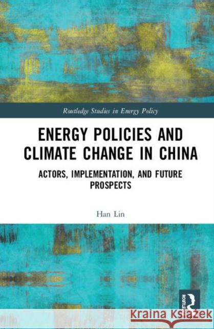 Energy Policies and Climate Change in China: Actors, Implementation, and Future Prospects Lin, Han 9780367001735 Routledge