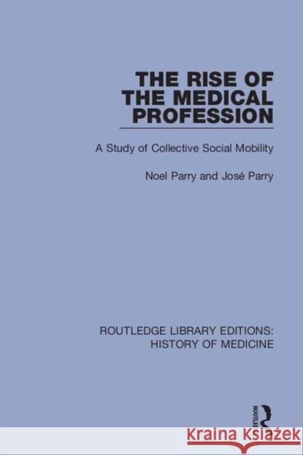 The Rise of the Medical Profession: A Study of Collective Social Mobility Noel Parry Jose Parry 9780367001759