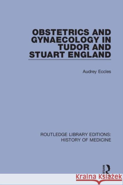 Obstetrics and Gynaecology in Tudor and Stuart England Audrey Eccles 9780367001940 Routledge