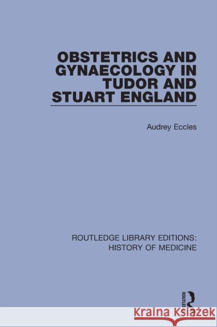 Obstetrics and Gynaecology in Tudor and Stuart England Audrey Eccles 9780367001964 Routledge