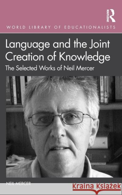 Language and the Joint Creation of Knowledge: The selected works of Neil Mercer Mercer, Neil 9780367002077