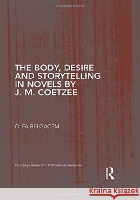 The Body, Desire and Storytelling in Novels by J. M. Coetzee Olfa Belgacem 9780367002343 Routledge
