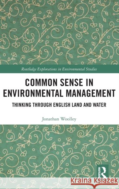 Common Sense in Environmental Management: Thinking Through English Land and Water Jonathan Woolley 9780367002374 Routledge