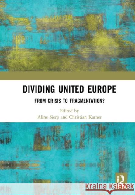 Dividing United Europe: From Crisis to Fragmentation? Aline Sierp Christian Karner 9780367002558