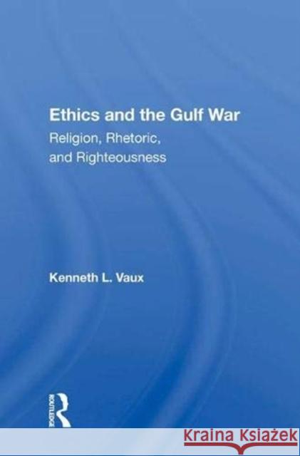 Ethics and the Gulf War: Religion, Rhetoric, and Righteousness Vaux, Kenneth L. 9780367002800