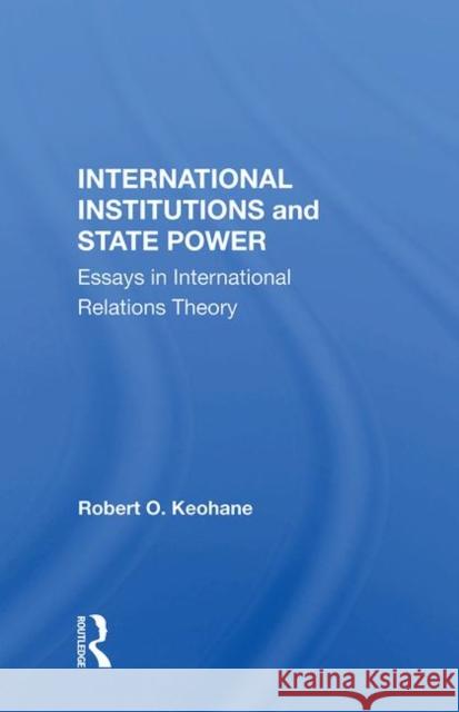 International Institutions and State Power: Essays in International Relations Theory Keohane, Robert O. 9780367003104 Routledge