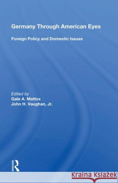 Germany Through American Eyes: Foreign Policy and Domestic Issues Mattox, Gale A. 9780367003289