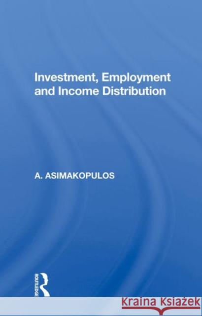 Investment, Employment and Income Distribution Asimakopulos, A. 9780367003333