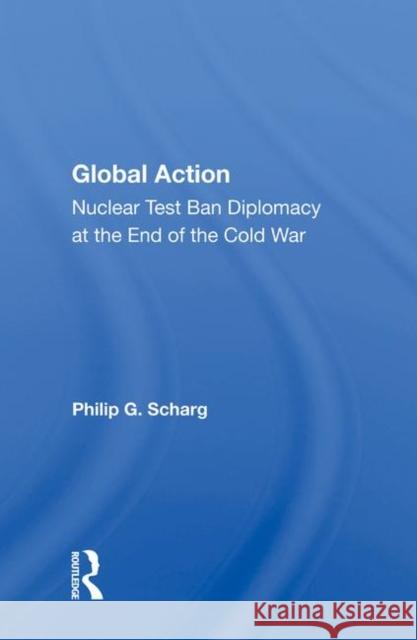 Global Action: Nuclear Test Ban Diplomacy at the End of the Cold War Schrag, Philip G. 9780367003876