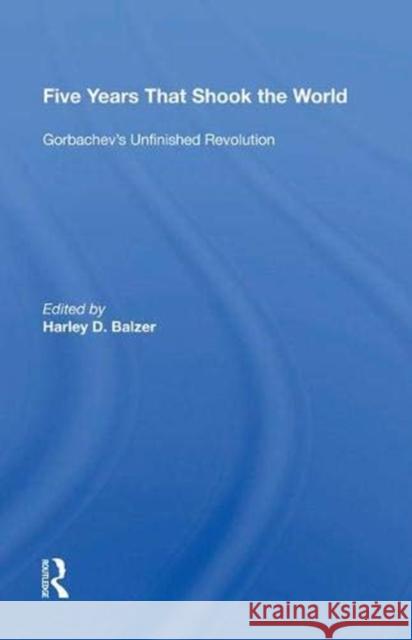 Five Years That Shook the World: Gorbachev's Unfinished Revolution Harley D. Balzer   9780367004040 Routledge